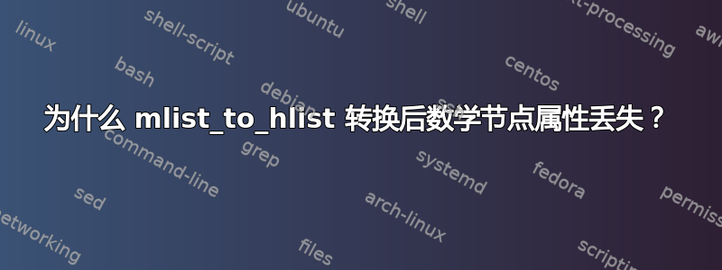 为什么 mlist_to_hlist 转换后数学节点属性丢失？