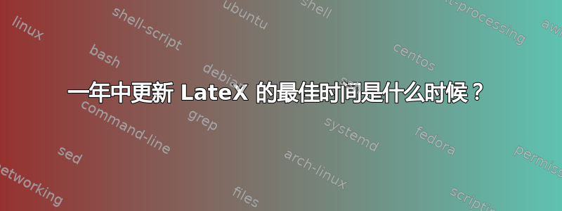 一年中更新 LateX 的最佳时间是什么时候？