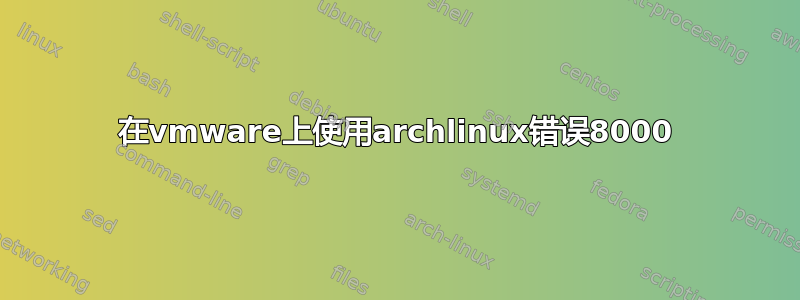 在vmware上使用archlinux错误8000