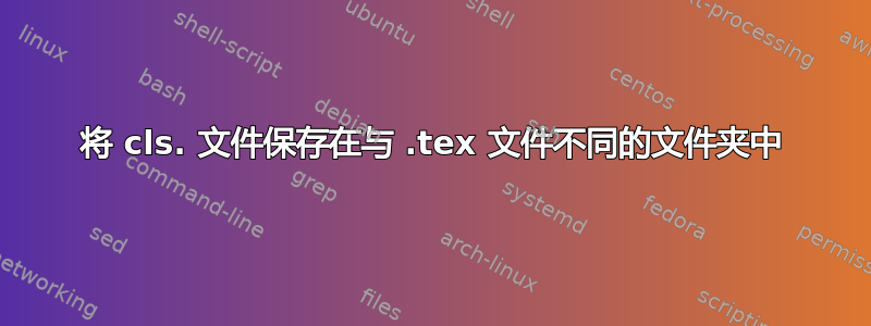 将 cls. 文件保存在与 .tex 文件不同的文件夹中