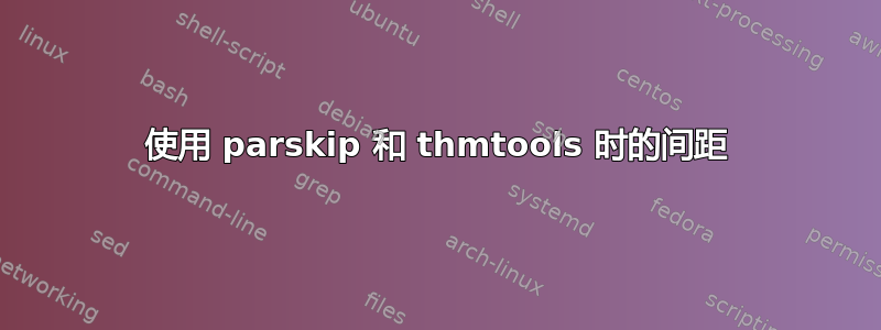 使用 parskip 和 thmtools 时的间距