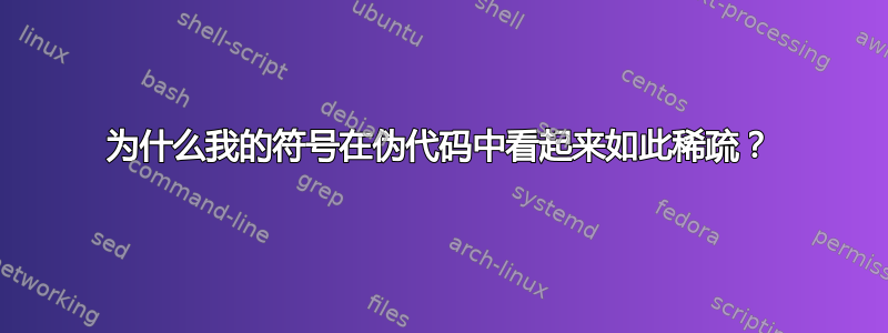 为什么我的符号在伪代码中看起来如此稀疏？