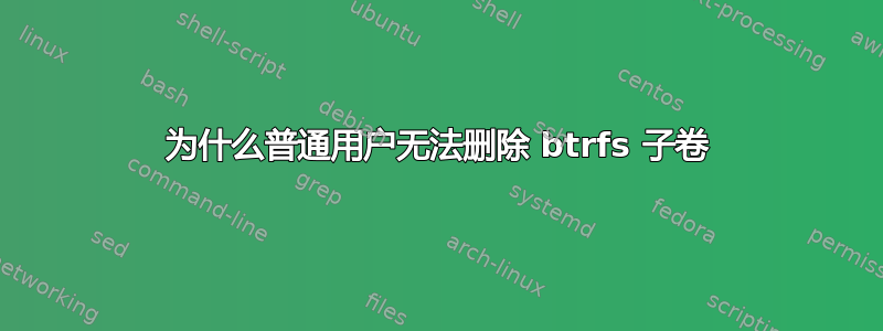 为什么普通用户无法删除 btrfs 子卷