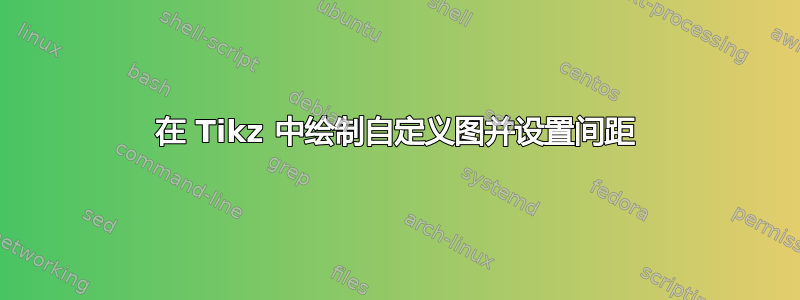 在 Tikz 中绘制自定义图并设置间距