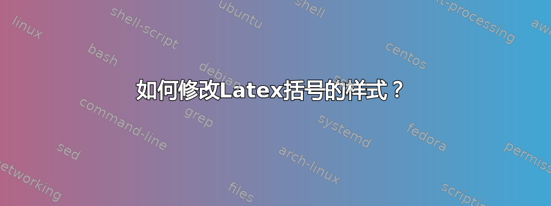 如何修改Latex括号的样式？