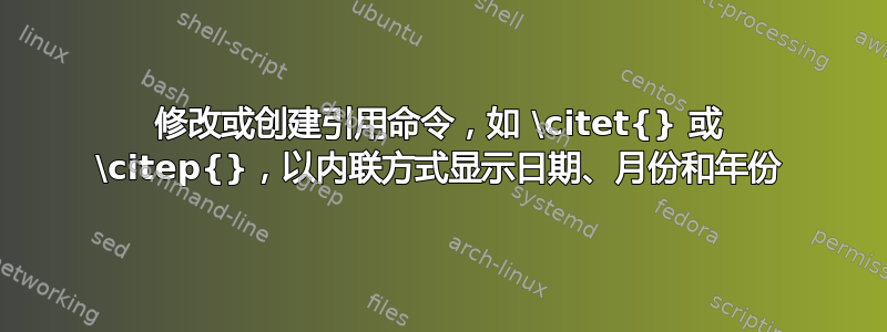 修改或创建引用命令，如 \citet{} 或 \citep{}，以内联方式显示日期、月份和年份