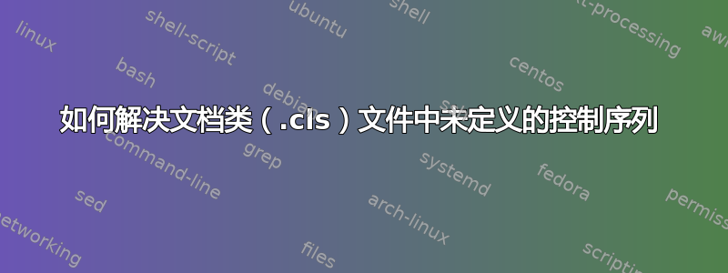 如何解决文档类（.cls）文件中未定义的控制序列