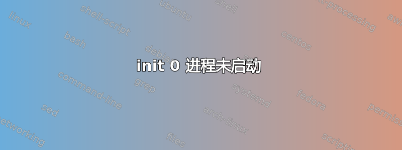 init 0 进程未启动