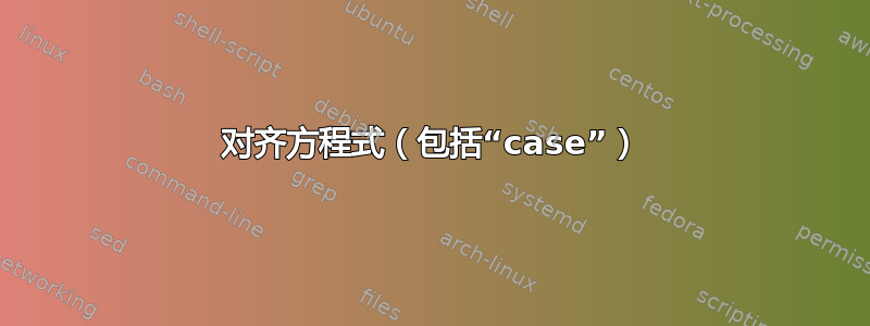 对齐方程式（包括“case”）