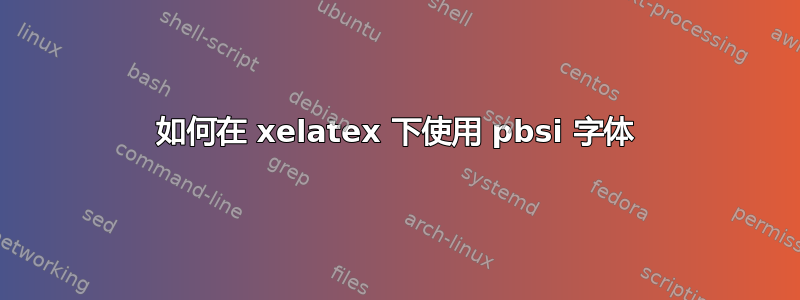 如何在 xelatex 下使用 pbsi 字体