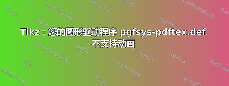 Tikz：您的图形驱动程序 pgfsys-pdftex.def 不支持动画