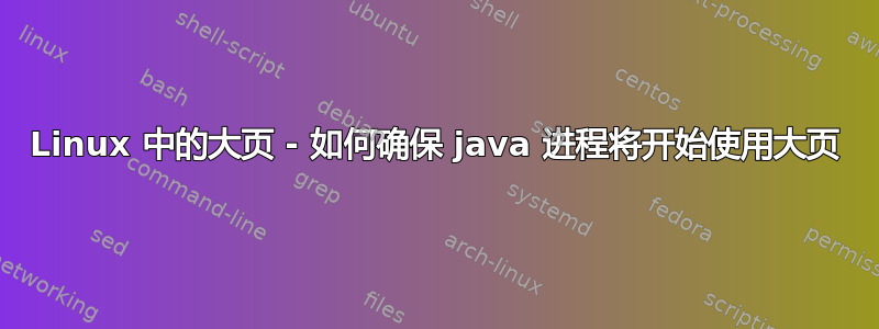 Linux 中的大页 - 如何确保 java 进程将开始使用大页