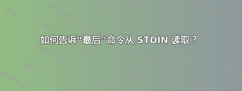 如何告诉“最后”命令从 STDIN 读取？