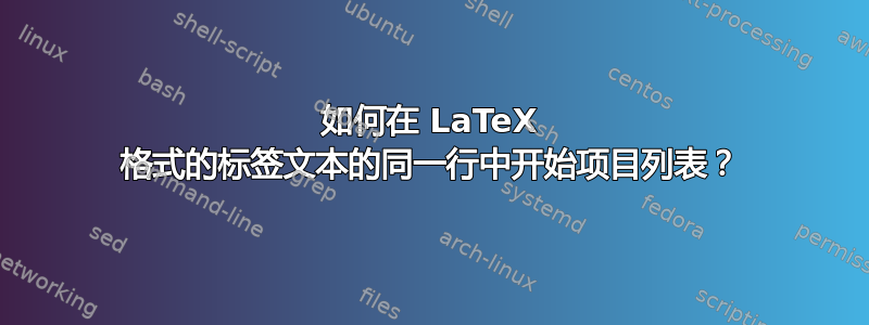 如何在 LaTeX 格式的标签文本的同一行中开始项目列表？