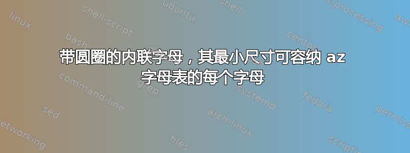 带圆圈的内联字母，其最小尺寸可容纳 az 字母表的每个字母