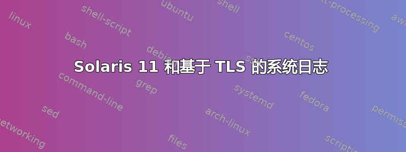 Solaris 11 和基于 TLS 的系统日志