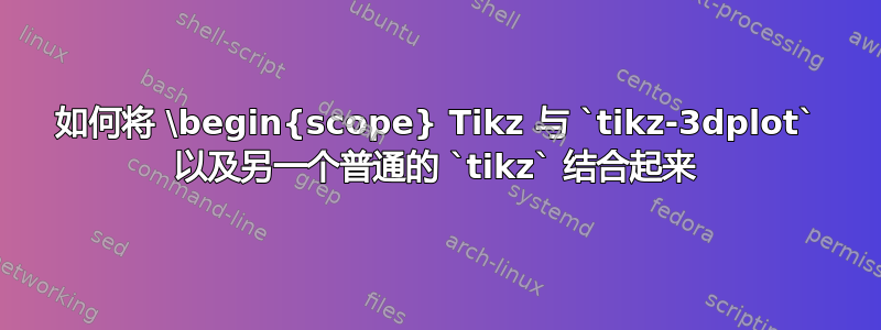 如何将 \begin{scope} Tikz 与 `tikz-3dplot` 以及另一个普通的 `tikz` 结合起来