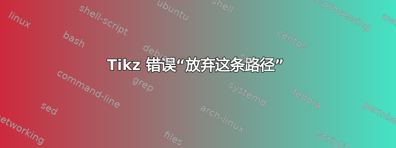 Tikz 错误“放弃这条路径”