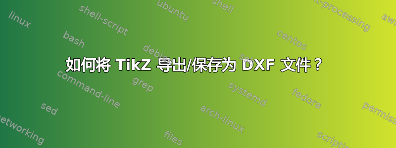 如何将 TikZ 导出/保存为 DXF 文件？