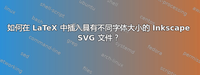 如何在 LaTeX 中插入具有不同字体大小的 Inkscape SVG 文件？