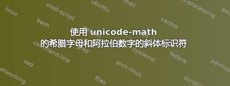 使用 unicode-math 的希腊字母和阿拉伯数字的斜体标识符