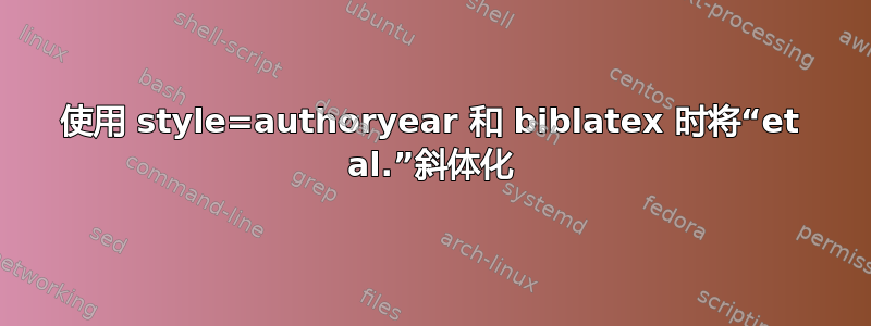 使用 style=authoryear 和 biblatex 时将“et al.”斜体化