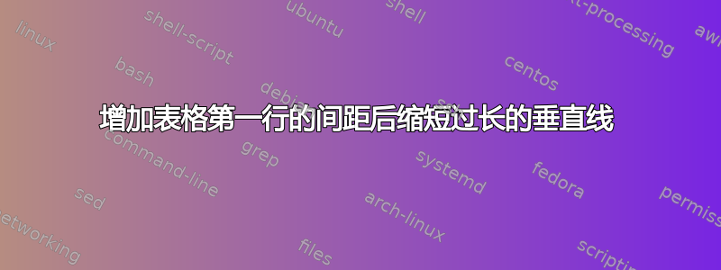 增加表格第一行的间距后缩短过长的垂直线