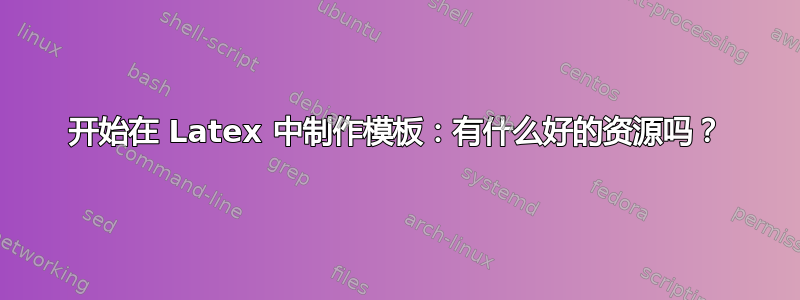 开始在 Latex 中制作模板：有什么好的资源吗？