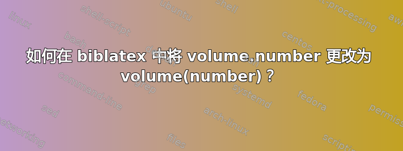 如何在 biblatex 中将 volume.number 更改为 volume(number)？