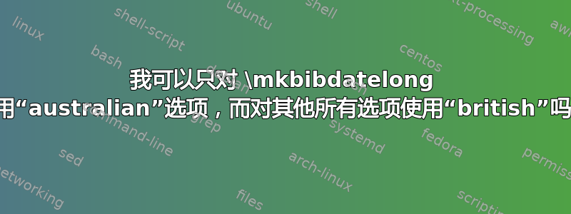 我可以只对 \mkbibdatelong 使用“australian”选项，而对其他所有选项使用“british”吗？