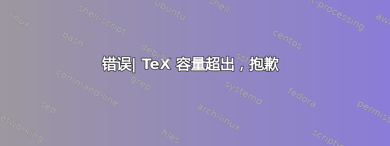 错误| TeX 容量超出，抱歉 