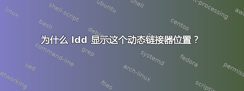 为什么 ldd 显示这个动态链接器位置？