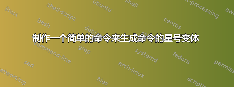 制作一个简单的命令来生成命令的星号变体