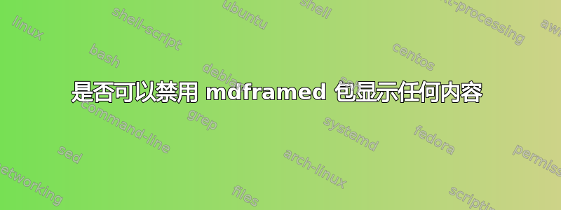 是否可以禁用 mdframed 包显示任何内容