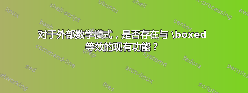 对于外部数学模式，是否存在与 \boxed 等效的现有功能？