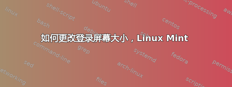 如何更改登录屏幕大小，Linux Mint