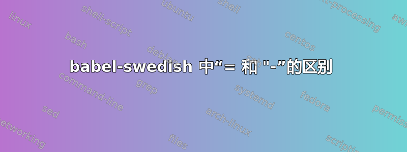 babel-swedish 中“= 和 "-”的区别