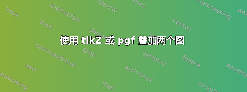 使用 tikZ 或 pgf 叠加两个图