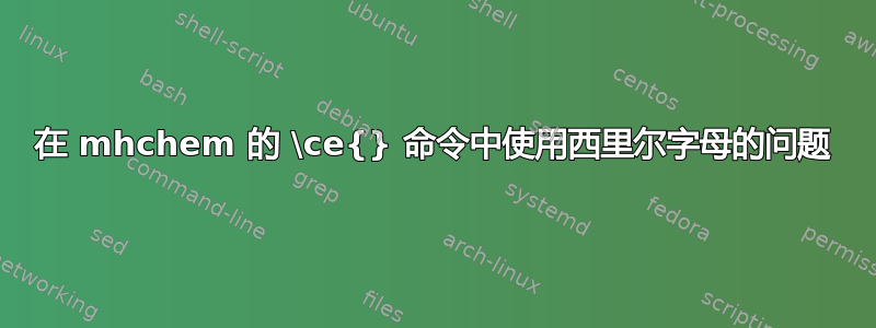 在 mhchem 的 \ce{} 命令中使用西里尔字母的问题