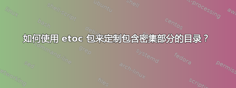 如何使用 etoc 包来定制包含密集部分的目录？