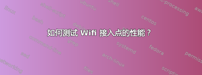 如何测试 Wifi 接入点的性能？