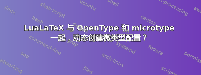 LuaLaTeX 与 OpenType 和 microtype 一起，动态创建微类型配置？