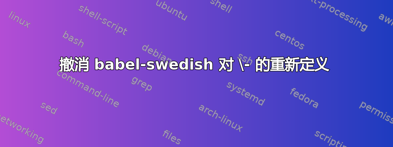 撤消 babel-swedish 对 \- 的重新定义