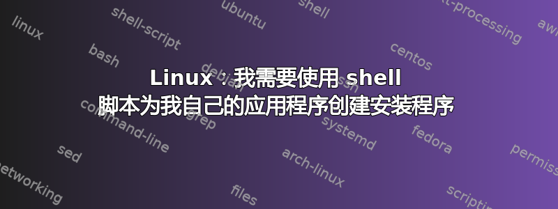 Linux：我需要使用 shell 脚本为我自己的应用程序创建安装程序