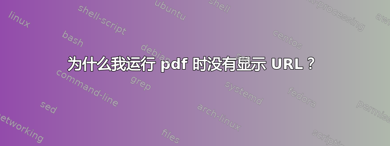 为什么我运行 pdf 时没有显示 URL？