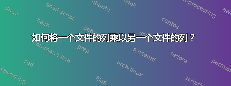 如何将一个文件的列乘以另一个文件的列？