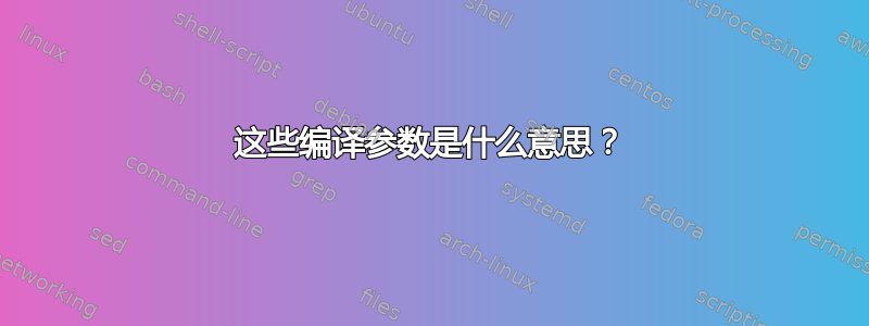 这些编译参数是什么意思？