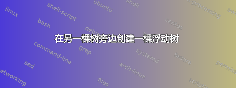 在另一棵树旁边创建一棵浮动树