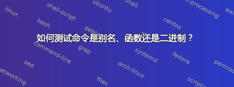 如何测试命令是别名、函数还是二进制？