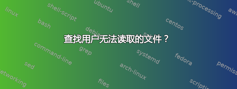 查找用户无法读取的文件？